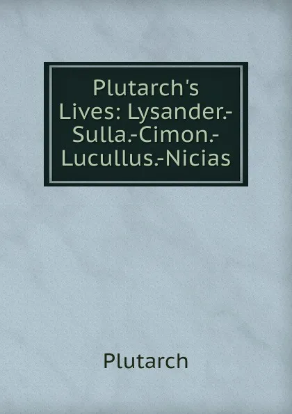 Обложка книги Plutarch.s Lives: Lysander.-Sulla.-Cimon.-Lucullus.-Nicias, Plutarch