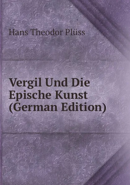 Обложка книги Vergil Und Die Epische Kunst (German Edition), Hans Theodor Plüss