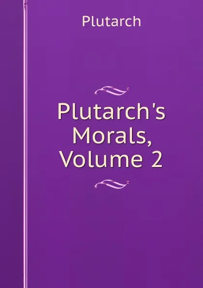 Обложка книги Plutarch.s Morals, Volume 2, Plutarch