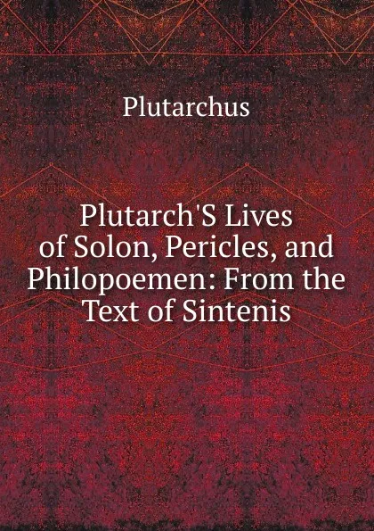 Обложка книги Plutarch.S Lives of Solon, Pericles, and Philopoemen: From the Text of Sintenis, Plutarch