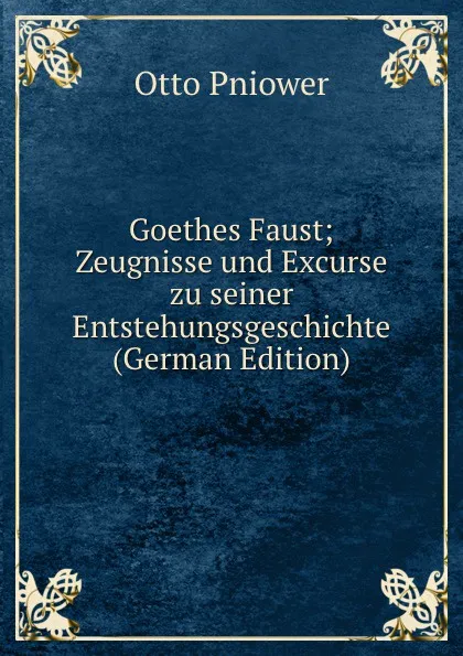 Обложка книги Goethes Faust; Zeugnisse und Excurse zu seiner Entstehungsgeschichte (German Edition), Otto Pniower