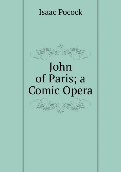 Обложка книги John of Paris; a Comic Opera, Isaac Pocock