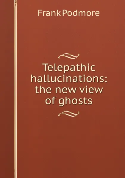 Обложка книги Telepathic hallucinations: the new view of ghosts, Frank Podmore