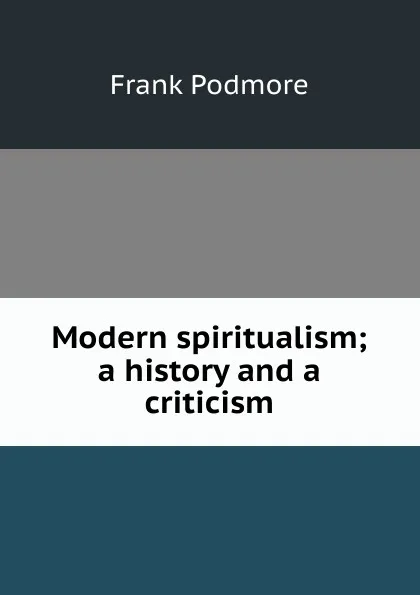 Обложка книги Modern spiritualism; a history and a criticism, Frank Podmore