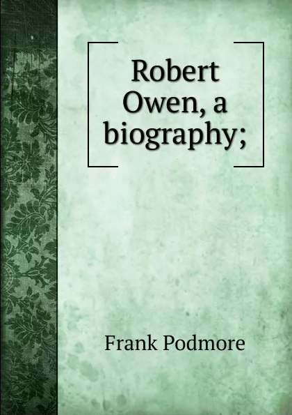 Обложка книги Robert Owen, a biography;, Frank Podmore