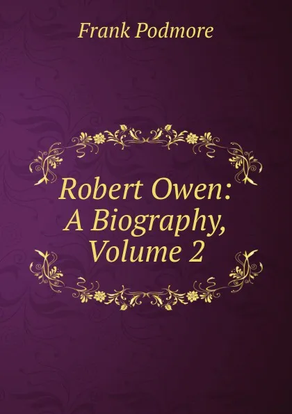 Обложка книги Robert Owen: A Biography, Volume 2, Frank Podmore