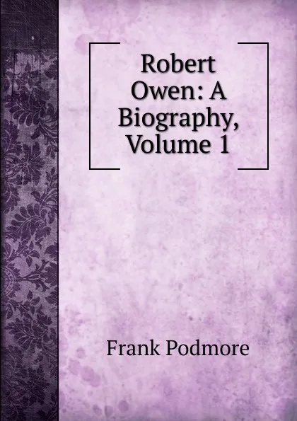 Обложка книги Robert Owen: A Biography, Volume 1, Frank Podmore