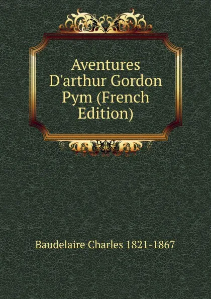 Обложка книги Aventures D.arthur Gordon Pym (French Edition), Baudelaire Charles 1821-1867