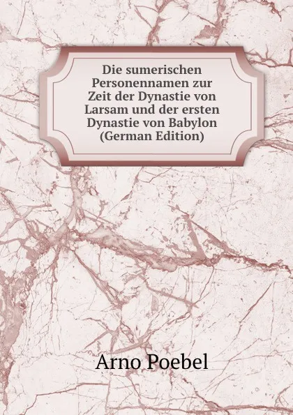 Обложка книги Die sumerischen Personennamen zur Zeit der Dynastie von Larsam und der ersten Dynastie von Babylon (German Edition), Arno Poebel