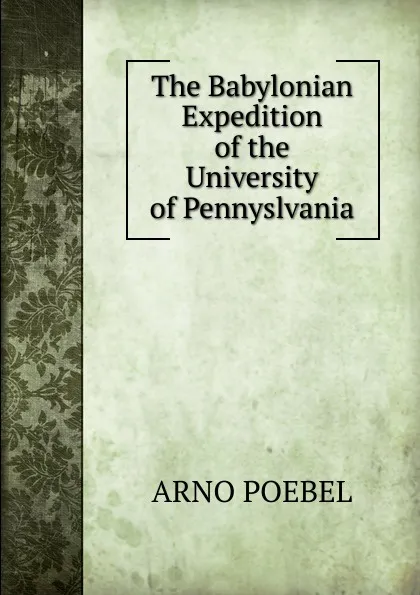 Обложка книги The Babylonian Expedition of the University of Pennyslvania, Arno Poebel