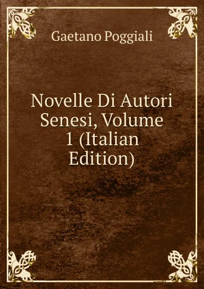 Обложка книги Novelle Di Autori Senesi, Volume 1 (Italian Edition), Gaetano Poggiali