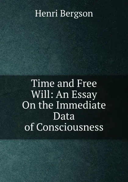 Обложка книги Time and Free Will: An Essay On the Immediate Data of Consciousness, Henri Bergson