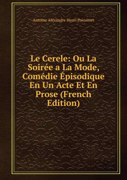 Обложка книги Le Cerele: Ou La Soiree a La Mode, Comedie Episodique En Un Acte Et En Prose (French Edition), Antoine Alexandre Henri Poinsinet