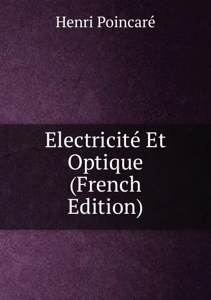 Обложка книги Electricite Et Optique (French Edition), Henri Poincaré