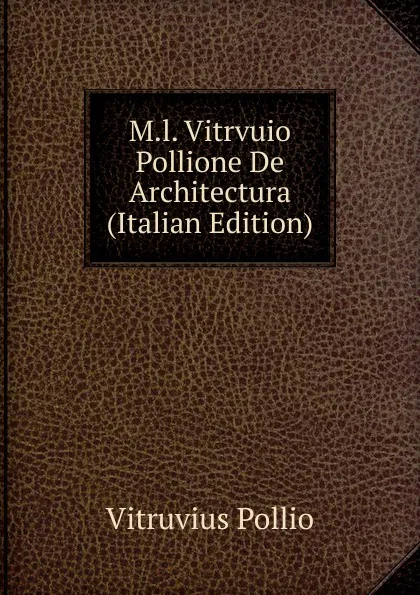 Обложка книги M.l. Vitrvuio Pollione De Architectura (Italian Edition), Vitruvius Pollio