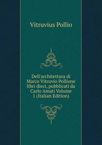 Обложка книги Dell.architettura di Marco Vitruvio Pollione libri dieci, pubblicati da Carlo Amati Volume 1 (Italian Edition), Vitruvius Pollio