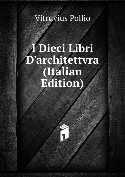 Обложка книги I Dieci Libri D.architettvra (Italian Edition), Vitruvius Pollio