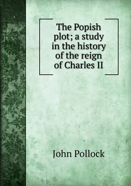 Обложка книги The Popish plot; a study in the history of the reign of Charles II, John Pollock