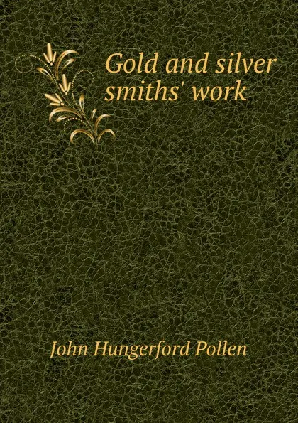 Обложка книги Gold and silver smiths. work, John Hungerford Pollen