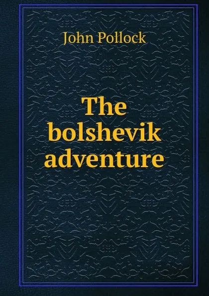 Обложка книги The bolshevik adventure, John Pollock