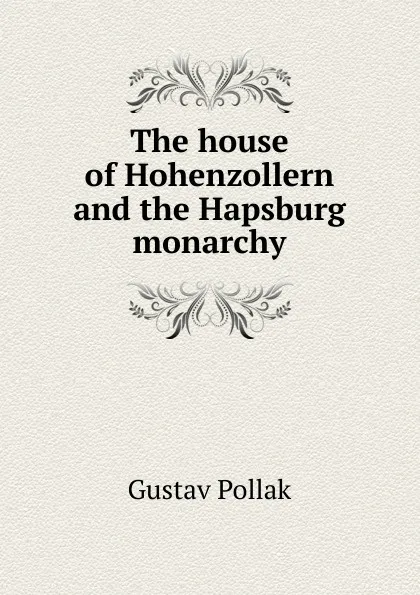 Обложка книги The house of Hohenzollern and the Hapsburg monarchy, Gustav Pollak