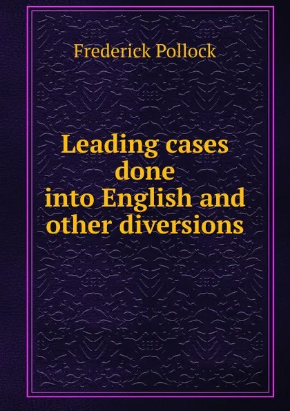 Обложка книги Leading cases done into English and other diversions, Frederick Pollock