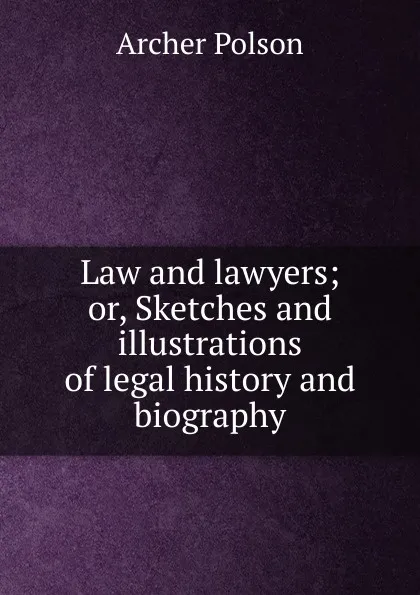 Обложка книги Law and lawyers; or, Sketches and illustrations of legal history and biography, Archer Polson