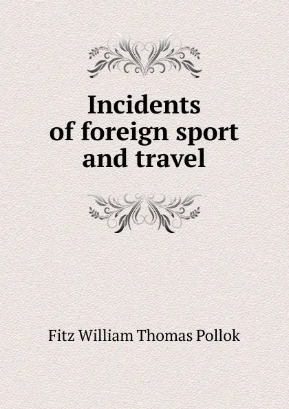 Обложка книги Incidents of foreign sport and travel, Fitz William Thomas Pollok