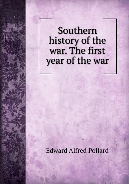 Обложка книги Southern history of the war. The first year of the war, Edward Alfred Pollard