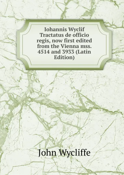 Обложка книги Iohannis Wyclif Tractatus de officio regis, now first edited from the Vienna mss. 4514 and 3933 (Latin Edition), Wycliffe John