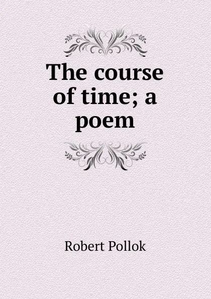 Обложка книги The course of time; a poem, Robert Pollok