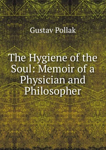 Обложка книги The Hygiene of the Soul: Memoir of a Physician and Philosopher, Gustav Pollak