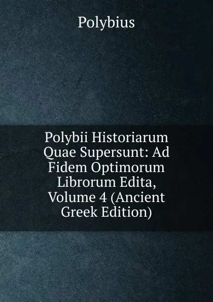 Обложка книги Polybii Historiarum Quae Supersunt: Ad Fidem Optimorum Librorum Edita, Volume 4 (Ancient Greek Edition), Polybius