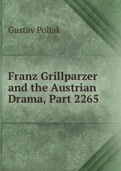 Обложка книги Franz Grillparzer and the Austrian Drama, Part 2265, Gustav Pollak