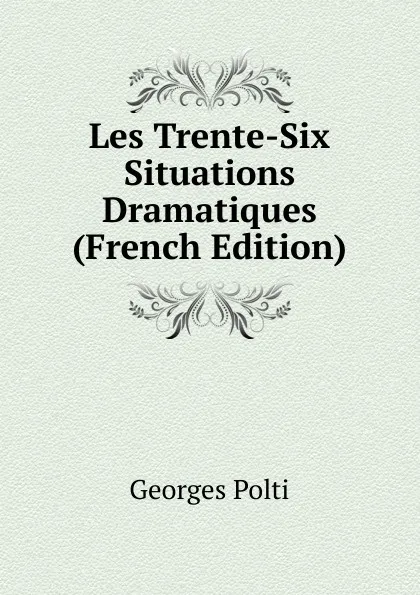 Обложка книги Les Trente-Six Situations Dramatiques (French Edition), Georges Polti