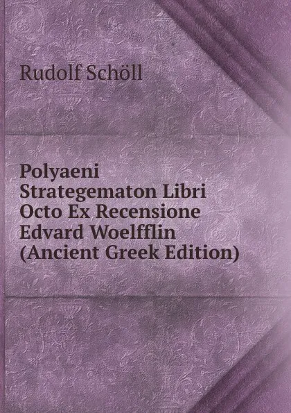 Обложка книги Polyaeni Strategematon Libri Octo Ex Recensione Edvard Woelfflin (Ancient Greek Edition), Rudolf Schöll