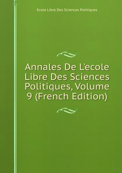 Обложка книги Annales De L.ecole Libre Des Sciences Politiques, Volume 9 (French Edition), Ecole Libre Des Sciences Politiques