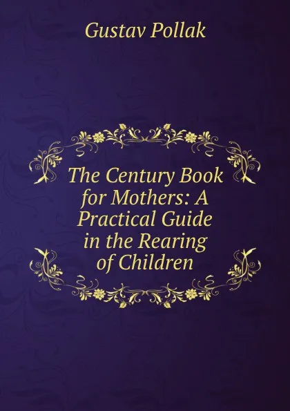 Обложка книги The Century Book for Mothers: A Practical Guide in the Rearing of Children, Gustav Pollak