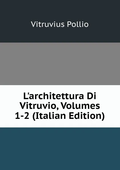 Обложка книги L.architettura Di Vitruvio, Volumes 1-2 (Italian Edition), Vitruvius Pollio