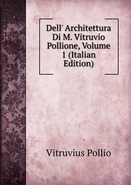 Обложка книги Dell. Architettura Di M. Vitruvio Pollione, Volume 1 (Italian Edition), Vitruvius Pollio