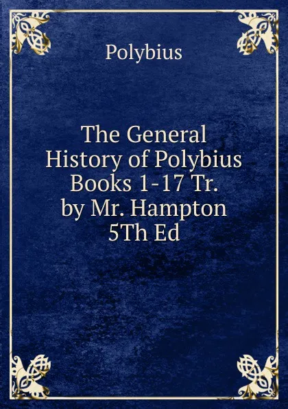 Обложка книги The General History of Polybius Books 1-17 Tr. by Mr. Hampton 5Th Ed, Polybius