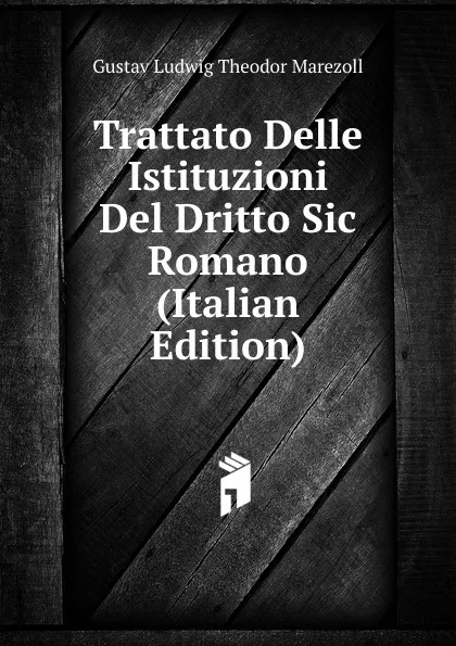 Обложка книги Trattato Delle Istituzioni Del Dritto Sic Romano (Italian Edition), Gustav Ludwig Theodor Marezoll