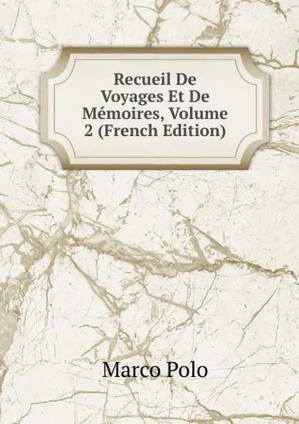 Обложка книги Recueil De Voyages Et De Memoires, Volume 2 (French Edition), Marco Polo