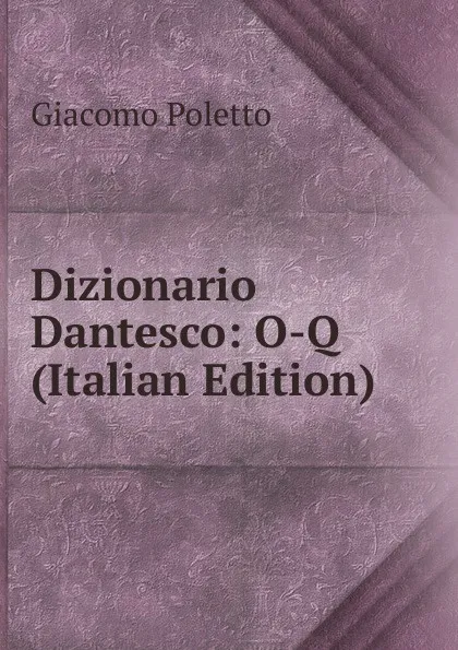 Обложка книги Dizionario Dantesco: O-Q (Italian Edition), Giacomo Poletto