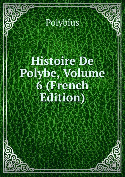 Обложка книги Histoire De Polybe, Volume 6 (French Edition), Polybius