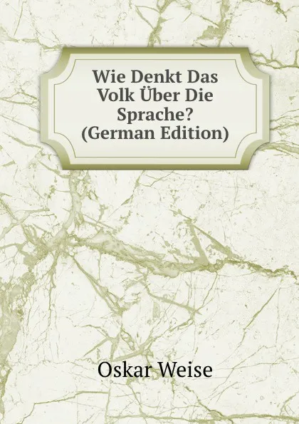 Обложка книги Wie Denkt Das Volk Uber Die Sprache. (German Edition), Oskar Weise