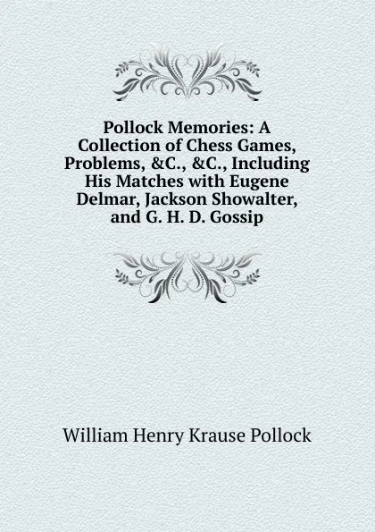 Обложка книги Pollock Memories: A Collection of Chess Games, Problems, .C., .C., Including His Matches with Eugene Delmar, Jackson Showalter, and G. H. D. Gossip, William Henry Krause Pollock