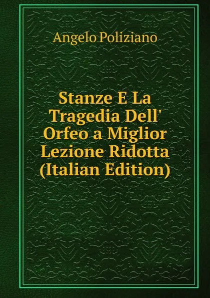 Обложка книги Stanze E La Tragedia Dell. Orfeo a Miglior Lezione Ridotta (Italian Edition), Angelo Poliziano