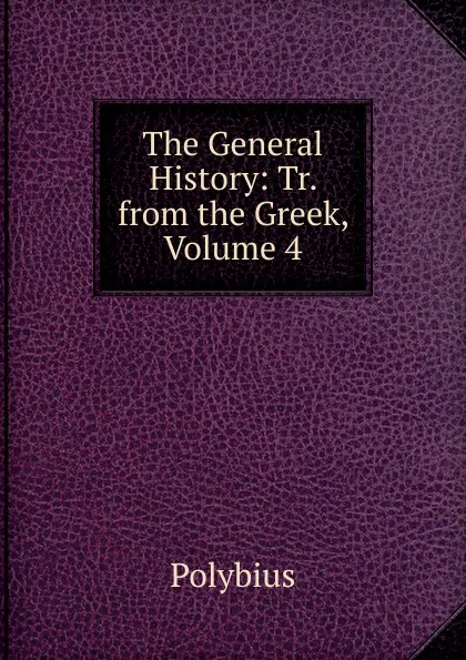 Обложка книги The General History: Tr. from the Greek, Volume 4, Polybius