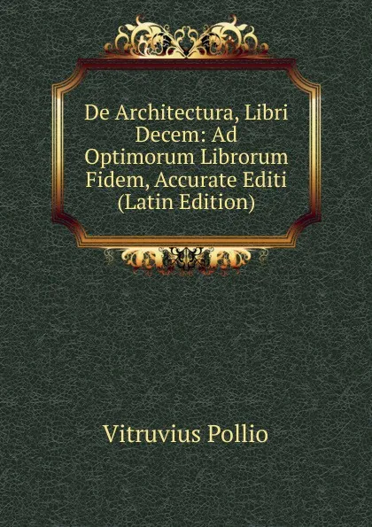 Обложка книги De Architectura, Libri Decem: Ad Optimorum Librorum Fidem, Accurate Editi (Latin Edition), Vitruvius Pollio